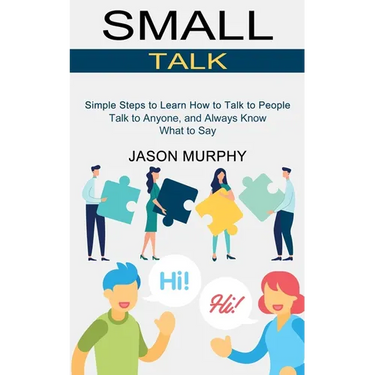 Small Talk: Simple Steps to Learn How to Talk to People (Talk to Anyone, and Always Know What to Say)