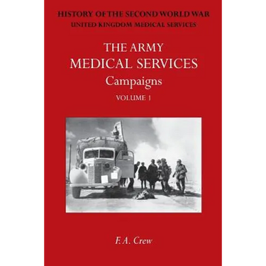 Army Medical Services: CAMPAIGNS VOL IFrance & Belgium 1939-1940; Norway; Battle of Britain; Libya, 1940-1942; East Africa; Greece, 1941; Crete; Iraq;
