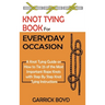 Knot Tying Book for Everyday Occasion: A Knot Tying Guide on How to Tie 25 of the Most Important Rope Knots with Step By Step Knot Tying Instructions