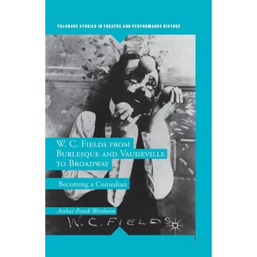W. C. Fields from Burlesque and Vaudeville to Broadway: Becoming a Comedian