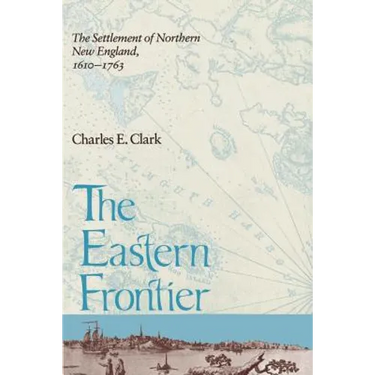 Eastern Frontier: The Settlement of Northern New England, 1610-1763