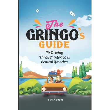 The Gringo's Guide To Driving Through Mexico And Central America