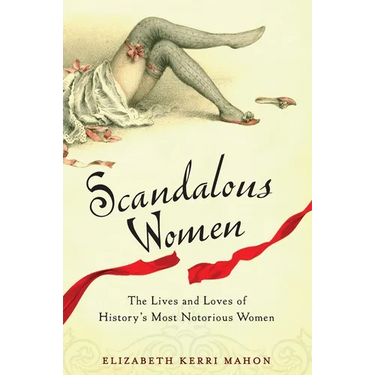 Scandalous Women: The Lives and Loves of History's Most Notorious Women