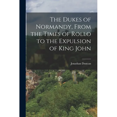 The Dukes of Normandy, From the Times of Rollo to the Expulsion of King John