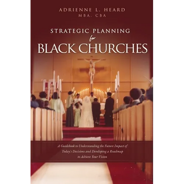 Strategic Planning For Black Churches: A Guidebook to Understanding the Future Impact of Today's Decisions and Developing a Roadmap to Achieve Your Vi