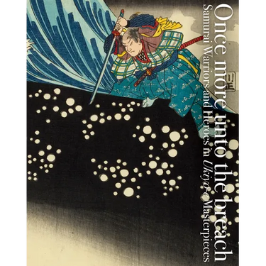 Once More Unto the Breach: Samurai Warriors and Heroes in Ukiyo-E Masterpieces