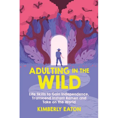 Adulting in the Wild: Life Skills to Gain Independence, Transcend Instant Ramen, and Take on the World: Life Skills to Gain Independence