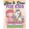 How to Draw for Kids: How to Draw Princesses, Unicorns, Dragons for Kids: A Fun Drawing Book in Easy Simple Step by Step Princess, Unicorn,