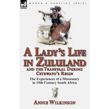 A Lady's Life in Zululand and the Transvaal During Cetewayo's Reign: The Experiences of a Missionary in 19th Century South Africa