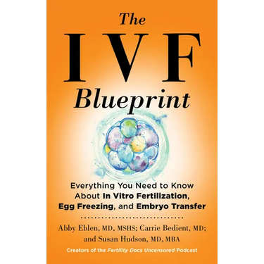 The Ivf Blueprint: Everything You Need to Know about in Vitro Fertilization, Egg Freezing, and Embryo Transfer