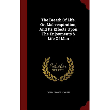The Breath Of Life, Or, Mal-respiration, And Its Effects Upon The Enjoyments & Life Of Man