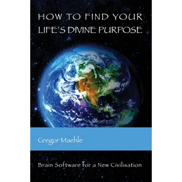 How To Find Your Life's Divine Purpose: Brain Software for a New Civilization