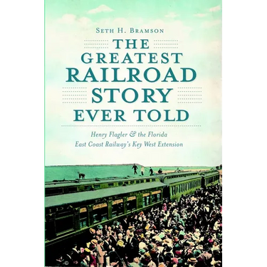 The Greatest Railroad Story Ever Told: Henry Flagler & the Florida East Coast Railway's Key West Extension