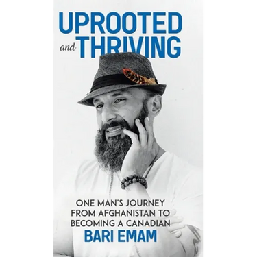 Uprooted and Thriving: One Man's Journey From Afghanistan to Becoming a Canadian