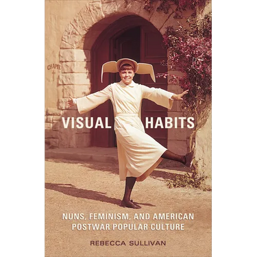 Visual Habits: Nuns, Feminism, And American Postwar Popular Culture