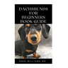 Dachshunds for Beginners Book Guide: All You Need To Know About Choosing, Caring For, Grooming, Training And Socializing With Your Dachshund Puppy