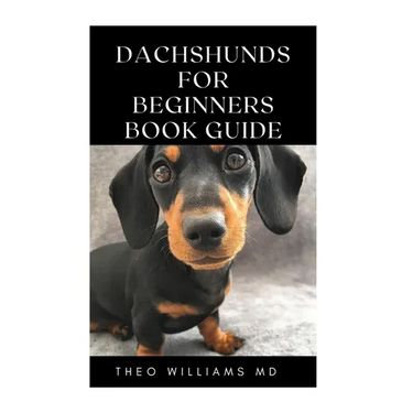Dachshunds for Beginners Book Guide: All You Need To Know About Choosing, Caring For, Grooming, Training And Socializing With Your Dachshund Puppy