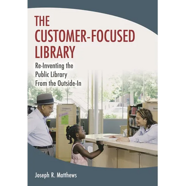 The Customer-Focused Library: Re-Inventing the Public Library From the Outside-In