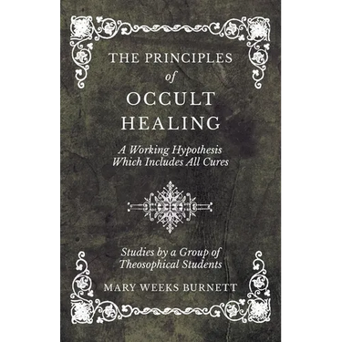The Principles of Occult Healing - A Working Hypothesis Which Includes All Cures - Studies by a Group of Theosophical Students