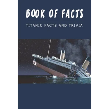 Book Of Facts - Titanic Facts And Trivia: Best Trivia Book