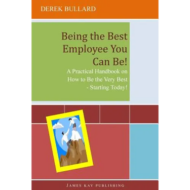Being the Best Employee You Can Be!: A Practical Handbook on How to Be the Very Best - Starting Today!