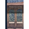 Peter the Cruel: The Life of the Notorious Don Pedro of Castile, Together With an Account of His Relations With the Famous Maria De Padlla