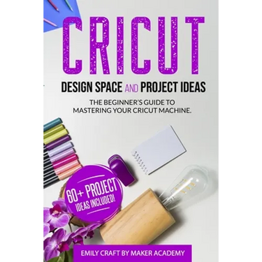 CRICUT DESIGN SPACE and PROJECT IDEAS: The Beginner's Guide to Mastering Your Cricut Machine