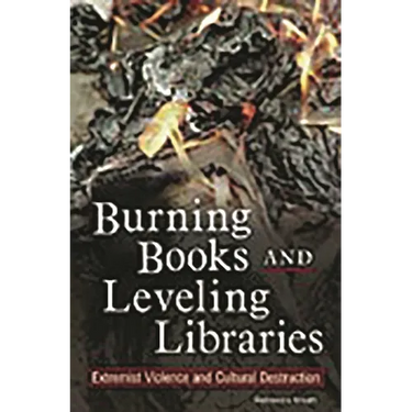 Burning Books and Leveling Libraries: Extremist Violence and Cultural Destruction