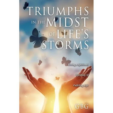 Triumphs in the Midst of Life's Storms: Living a Spiritual, Uplifting & Fulfilling Life