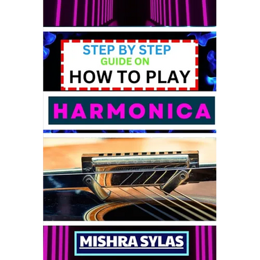 Step by Step Guide on How to Play Harmonica: A Comprehensive Beginners Manual On Learning To Play Harmonica, Mastering Techniques, And Progressing To