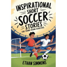Inspirational Short Soccer Stories for Young Rising Achievers: The Incredible Journey of 20 Soccer Champions to Inspire Young Soccer Fans and Aspiring