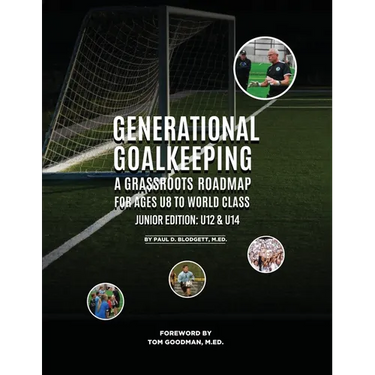 Generational Goalkeeping: A Grassroots Roadmap for Ages U8 to World Class (Junior Edition: U12 - U14)