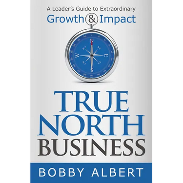 True North Business: A Leader's Guide to Extraordinary Growth and Impact