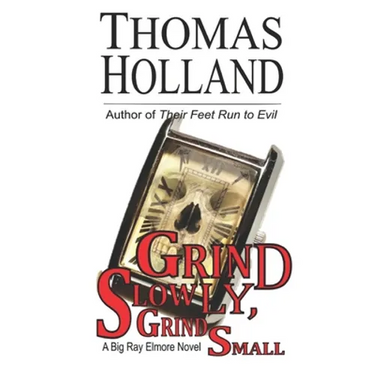 Grind Slowly, Grind Small: A Big Ray Elmore Novel