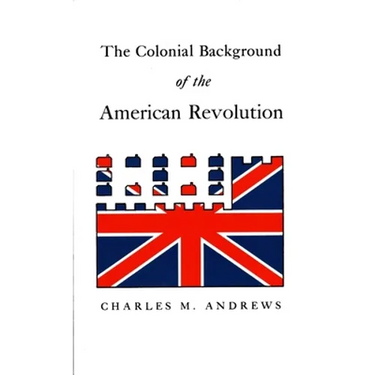 The Colonial Background of the American Revolution: Four Essays in American Colonial History, Revised Edition