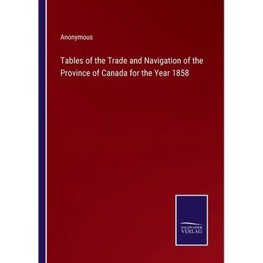 Tables of the Trade and Navigation of the Province of Canada for the Year 1858