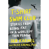 T-Shirt Swim Club: Stories from Being Fat in a World of Thin People