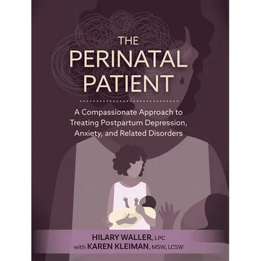 The Perinatal Patient: A Compassionate Approach to Treating Postpartum Depression, Anxiety, and Related Disorders