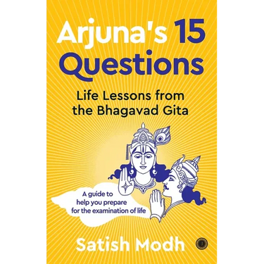 Arjuna's 15 Questions: Life Lessons from the Bhagwad Gita / A Guide to help your Prepare for the Examination of Life