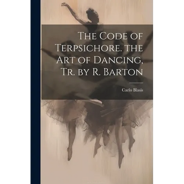 The Code of Terpsichore. the Art of Dancing, Tr. by R. Barton