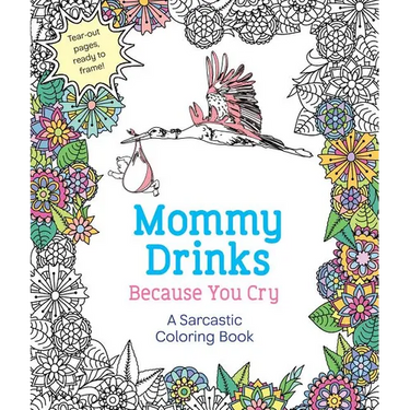 Mommy Drinks Because You Cry: A Sarcastic Coloring Book