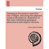 Geological Excursions round the Isle of Wight, and along the adjacent coast of Dorsetshire, illustrative of the most interesting geological phenomena