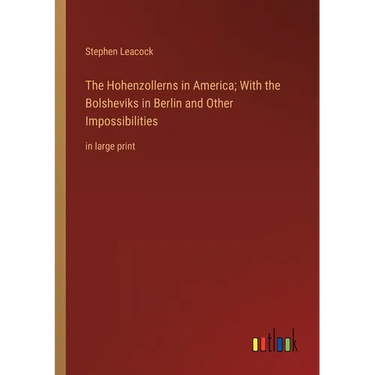 The Hohenzollerns in America; With the Bolsheviks in Berlin and Other Impossibilities: in large print
