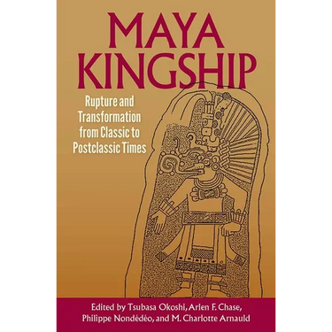 Maya Kingship: Rupture and Transformation from Classic to Postclassic Times