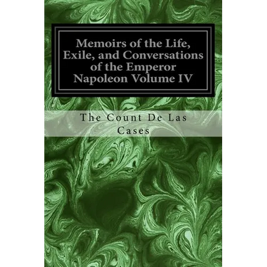 Memoirs of the Life, Exile, and Conversations of the Emperor Napoleon Volume IV