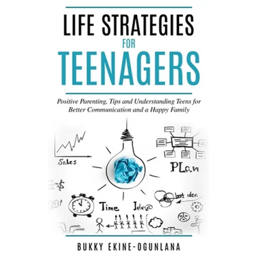 Life Strategies for Teenagers: Positive Parenting Tips and Understanding Teens for Better Communication and Happy Family