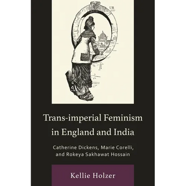 Trans-imperial Feminism in England and India: Catherine Dickens, Marie Corelli, and Rokeya Sakhawat Hossain