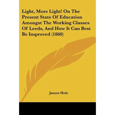 Light, More Light! On The Present State Of Education Amongst The Working Classes Of Leeds, And How It Can Best Be Improved (1860)