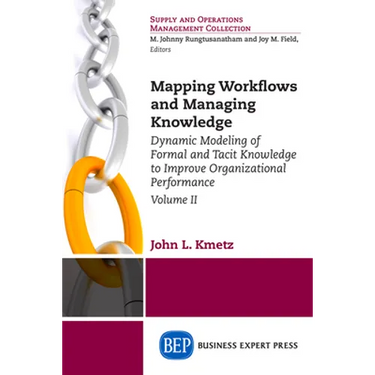 Mapping Workflows and Managing Knowledge: Dynamic Modeling of Formal and Tacit Knowledge to Improve Organizational Performance, Volume II