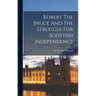 Robert The Bruce And The Struggle For Scottish Independence